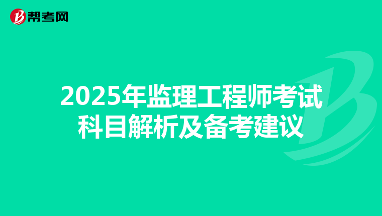 2025年监理工程师考试科目解析及备考建议