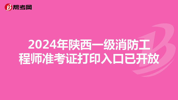 2024年陕西一级消防工程师准考证打印入口已开放