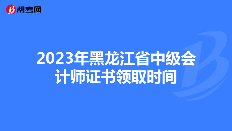 2023年黑龙江省中级会计师证书领取时间
