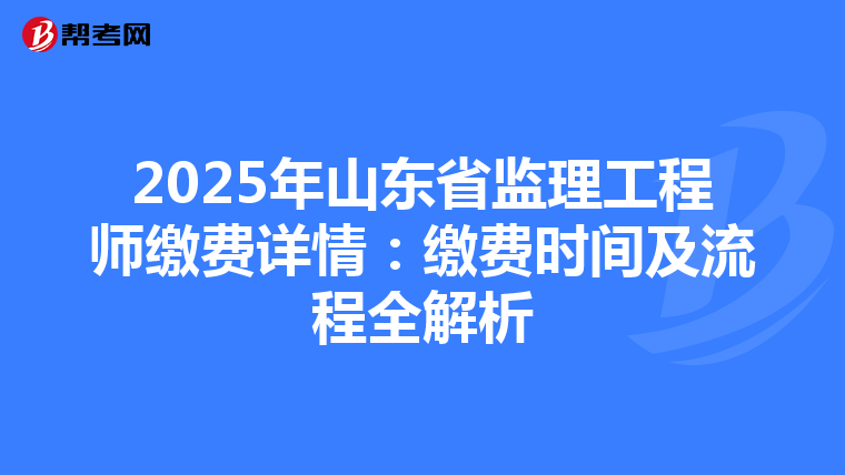 2025年山东省监理工程师缴费详情：缴费时间及流程全解析