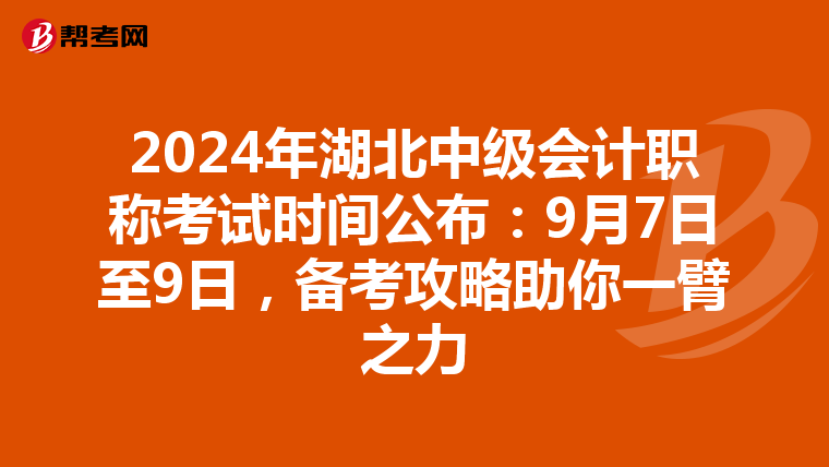 2024年湖北中级会计职称考试时间公布：9月7日至9日，备考攻略助你一臂之力