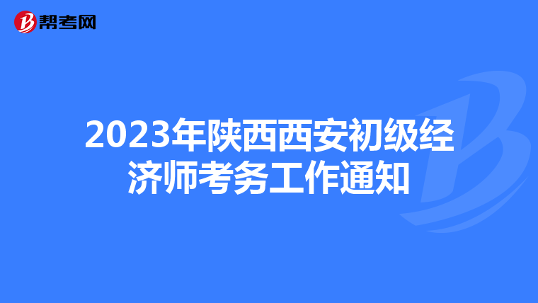 2023年陜西西安初級經(jīng)濟師考務(wù)工作通知