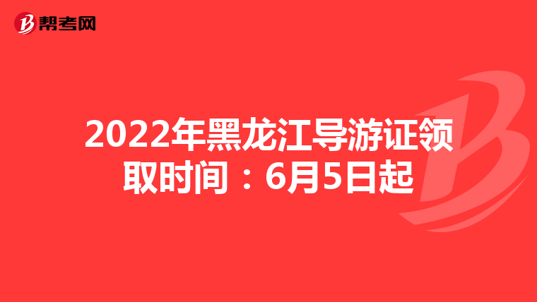 2022年黑龙江导游证领取时间：6月5日起