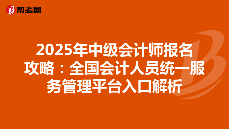 2025年中级会计师报名攻略：全国会计人员统一服务管理平台入口解析