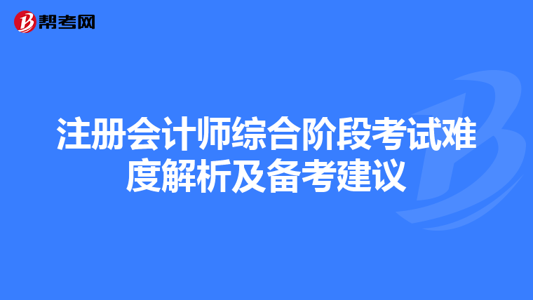注冊(cè)會(huì)計(jì)師綜合階段考試難度解析及備考建議