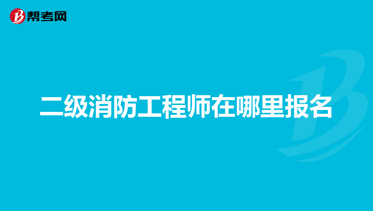 二级消防工程师在哪里报名