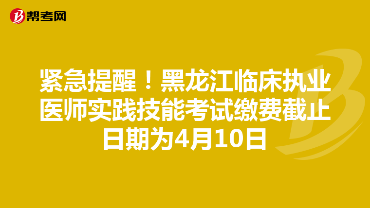 緊急提醒！黑龍江臨床執業醫師實踐技能考試繳費截止日期為4月10日
