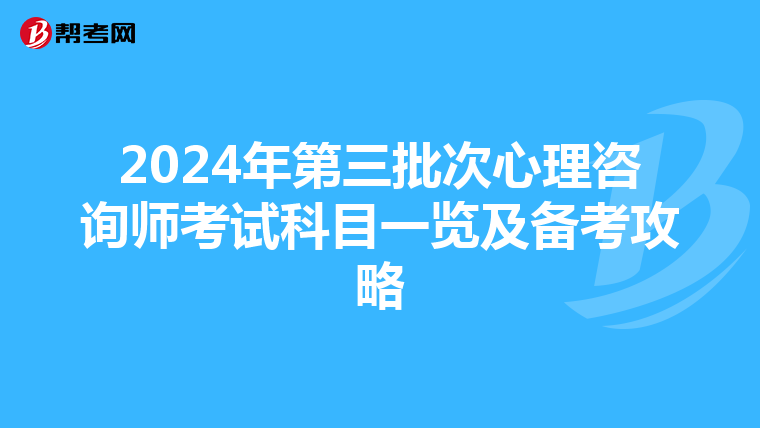 2024年第三批次心理咨询师考试科目一览及备考攻略