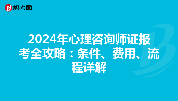 2024年心理咨询师证报考全攻略：条件、费用、流程详解