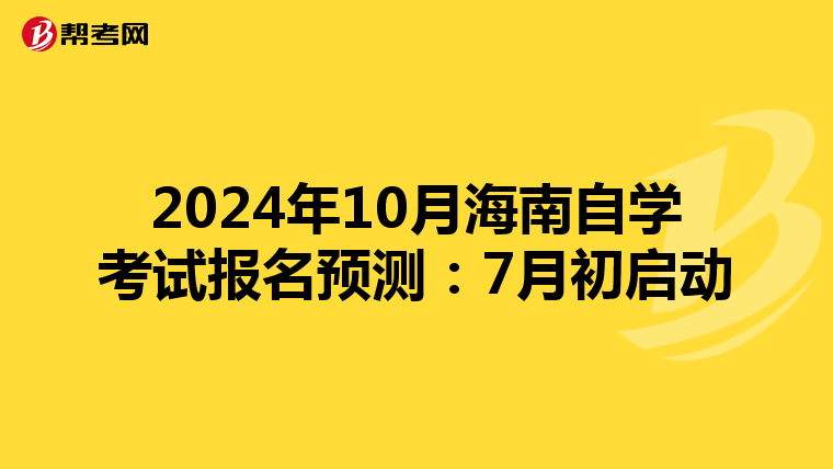 2024年10月海南自学考试报名预测：7月初启动