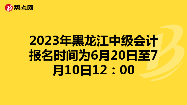 2023年黑龙江中级会计报名时间为6月20日至7月10日12:00