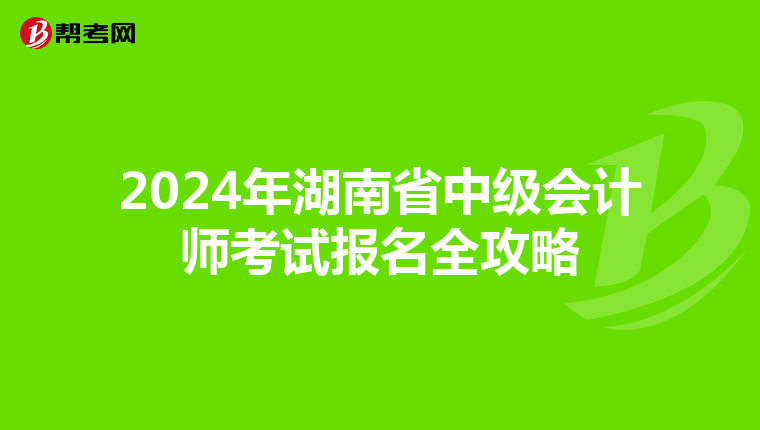 2024年湖南省中级会计师考试报名全攻略