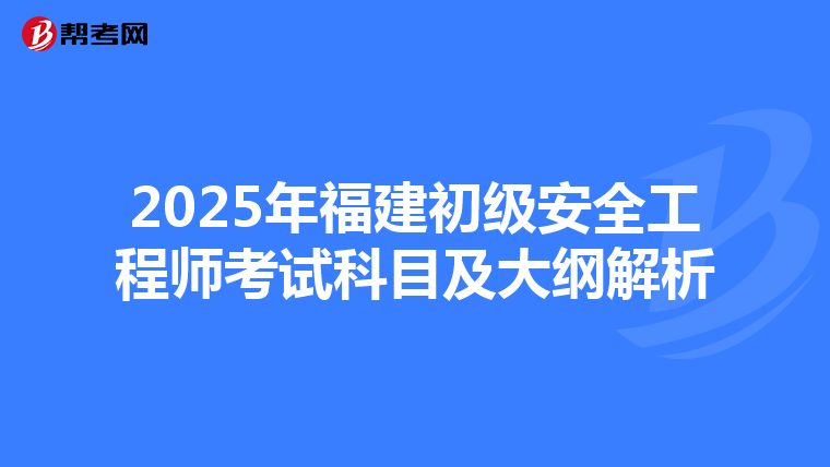 2025年福建初级安全工程师考试科目及大纲解析