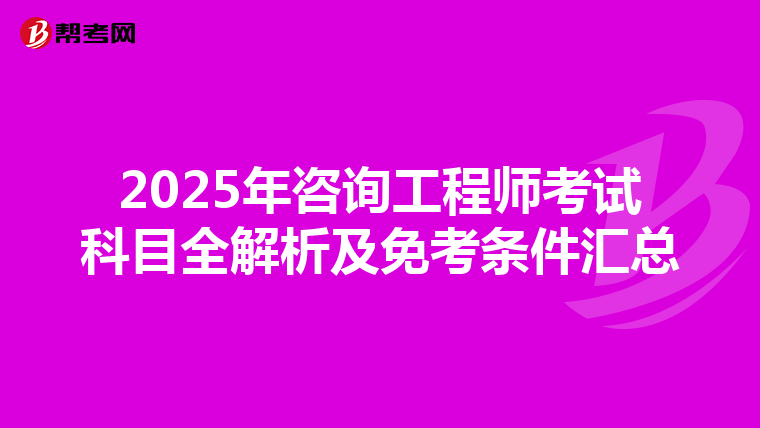 2025年咨询工程师考试科目全解析及免考条件汇总