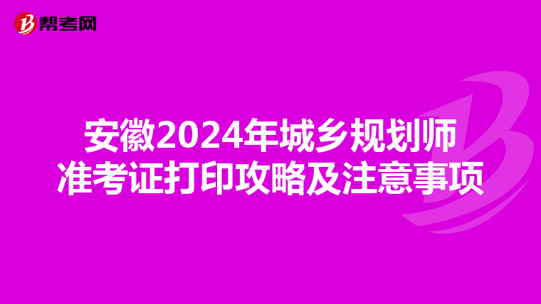 安徽2024年城乡规划师准考证打印攻略及注意事项
