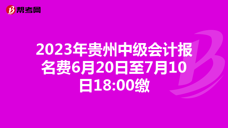 2023年貴州中級(jí)會(huì)計(jì)報(bào)名費(fèi)6月20日至7月10日18:00繳