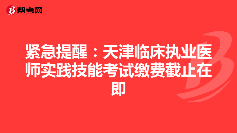 緊急提醒：天津臨床執業醫師實踐技能考試繳費截止在即