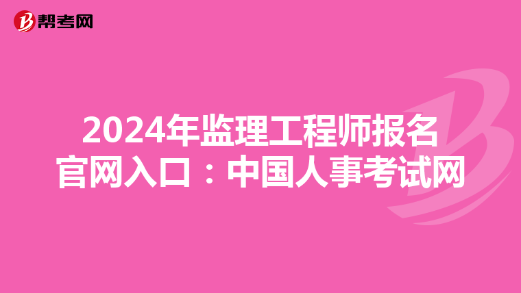 2024年监理工程师报名官网入口：中国人事考试网