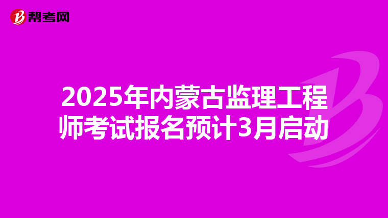 2025年内蒙古监理工程师考试报名预计3月启动