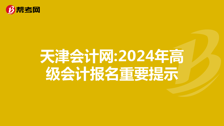 天津会计网:2024年高级会计报名重要提示
