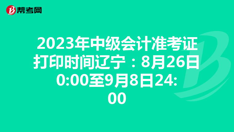 2023年中级会计准考证打印时间辽宁：8月26日0:00至9月8日24:00