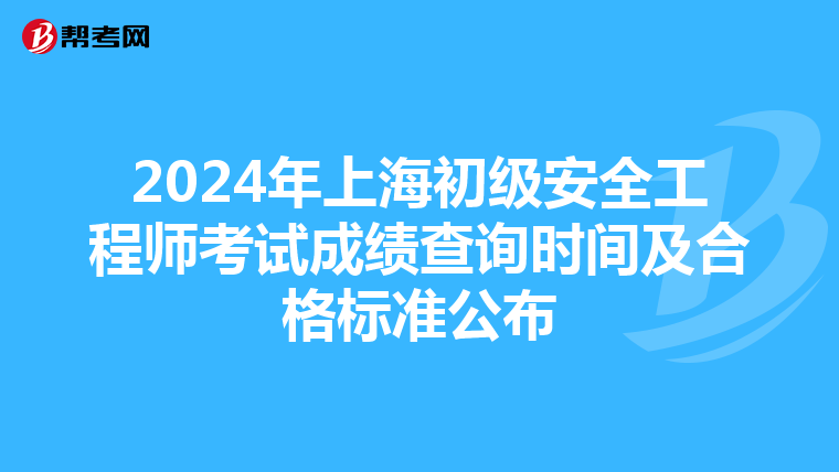 2024年上海初级安全工程师考试成绩查询时间及合格标准公布