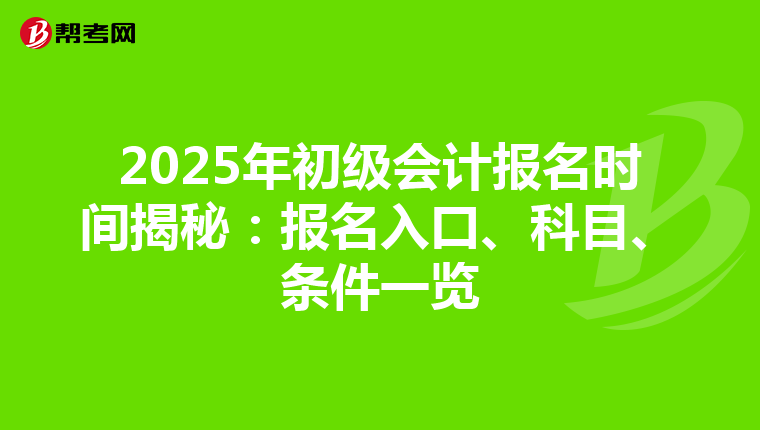 2025年初级会计报名时间揭秘：报名入口、科目、条件一览