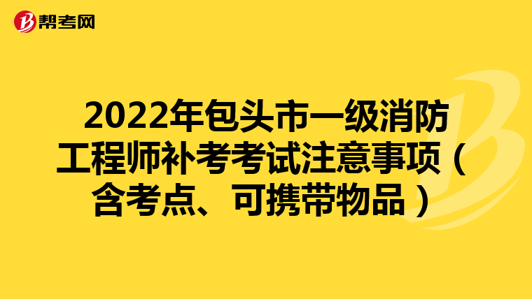 2022年包头市一级消防工程师补考考试注意事项（含考点、可携带物品）
