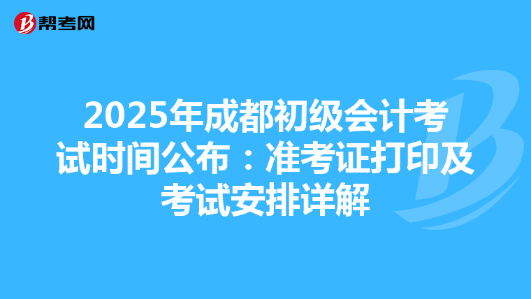2025年成都初级会计考试时间公布：准考证打印及考试安排详解