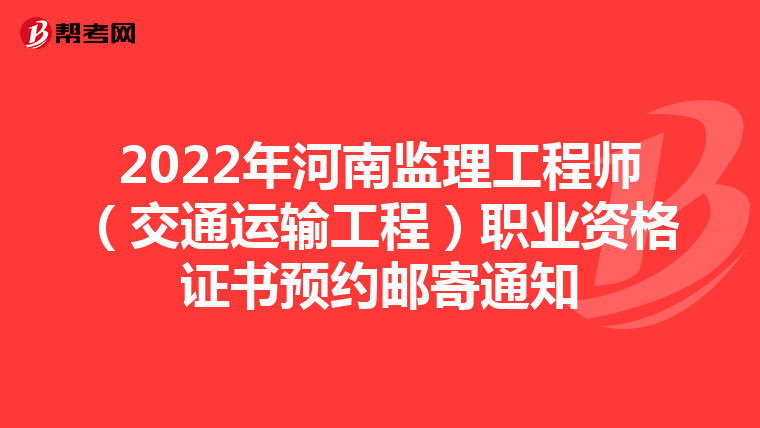 2022年河南监理工程师（交通运输工程）职业资格证书预约邮寄通知