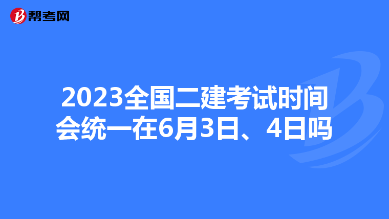2023全国二建考试时间会统一在6月3日、4日吗