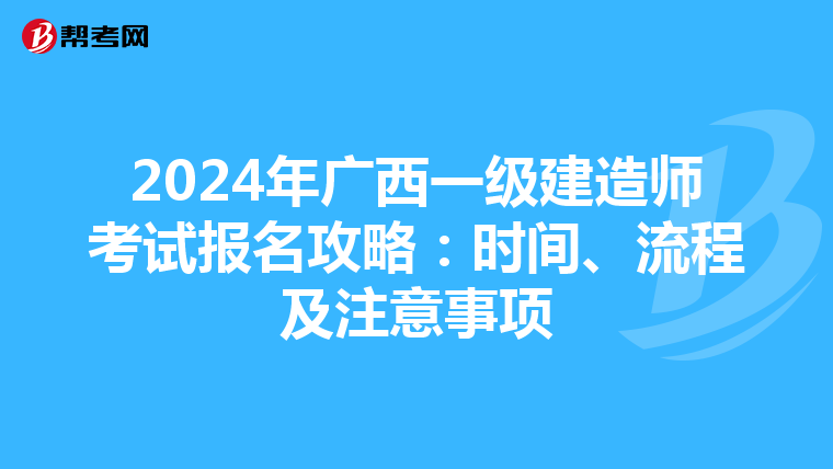 2024年广西一级建造师考试报名攻略：时间、流程及注意事项