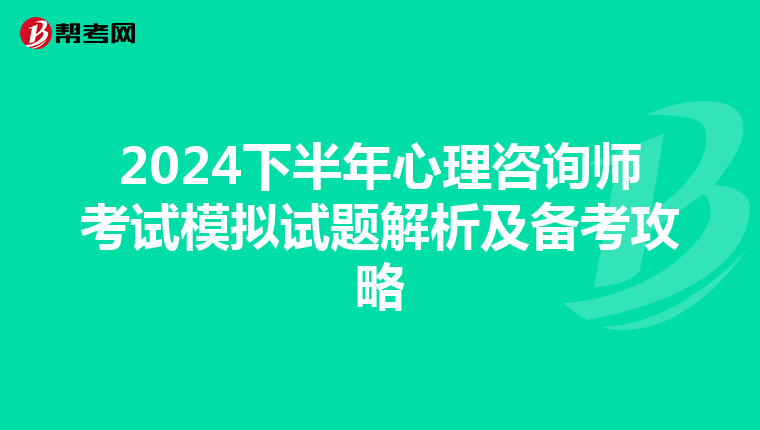 2024下半年心理咨询师考试模拟试题解析及备考攻略
