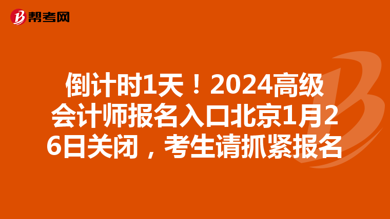 倒计时1天！2024高级会计师报名入口北京1月26日关闭，考生请抓紧报名