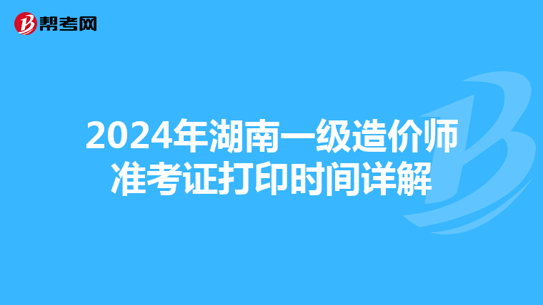 2024年湖南一级造价师准考证打印时间详解