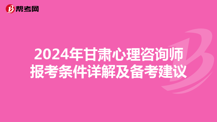 2024年甘肃心理咨询师报考条件详解及备考建议
