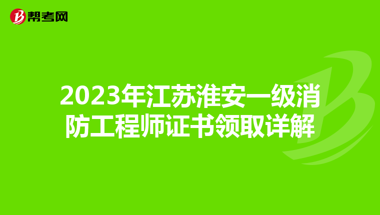 2023年江苏淮安一级消防工程师证书领取详解