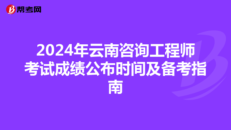 2024年云南咨询工程师考试成绩公布时间及备考指南