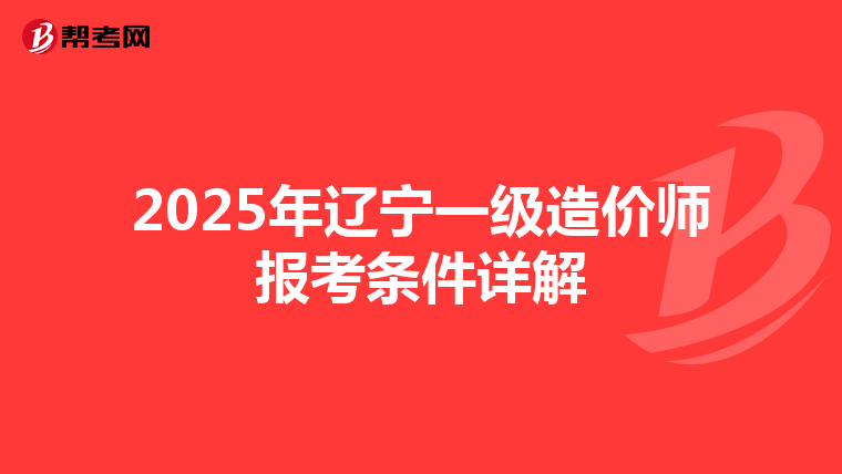 2025年辽宁一级造价师报考条件详解