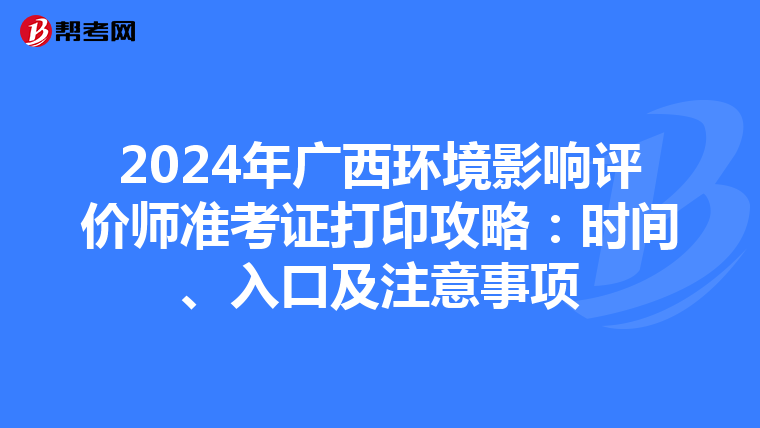 2024年广西环境影响评价师准考证打印攻略：时间、入口及注意事项