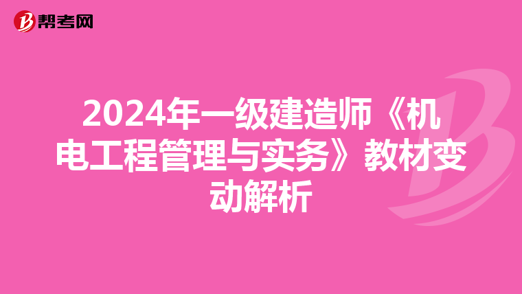 2024年一级建造师《机电工程管理与实务》教材变动解析