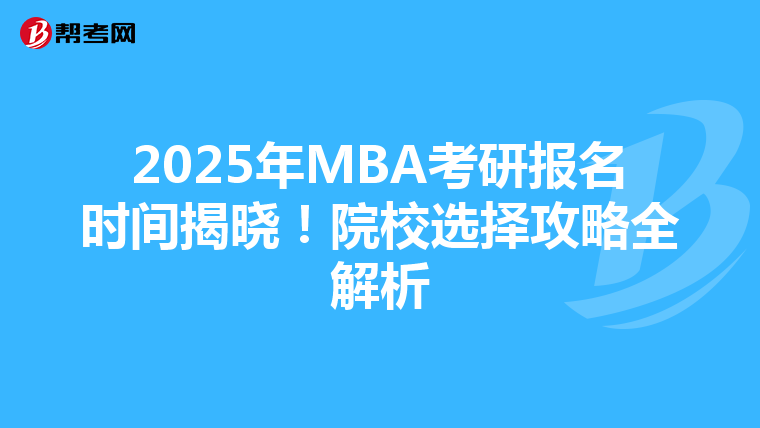 2025年MBA考研报名时间揭晓！院校选择攻略全解析