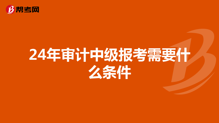 24年审计中级报考需要什么条件