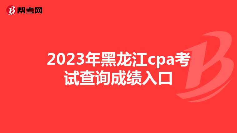 2023年黑龙江cpa考试查询成绩入口