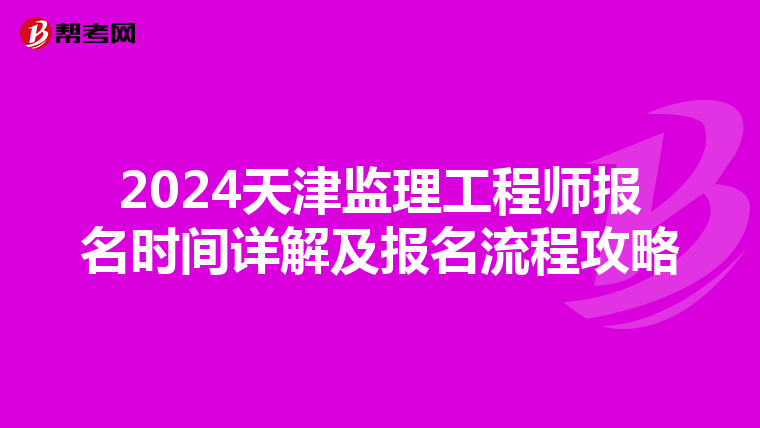 2024天津监理工程师报名时间详解及报名流程攻略