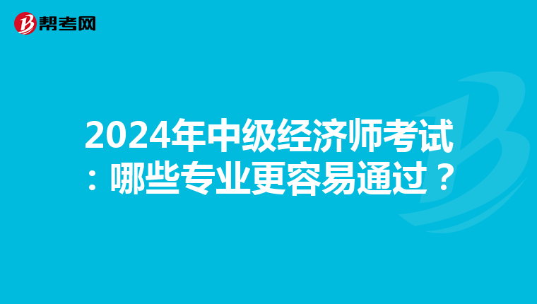 2024年中級經濟師考試：哪些專業更容易通過？