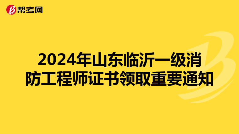 2024年山东临沂一级消防工程师证书领取重要通知