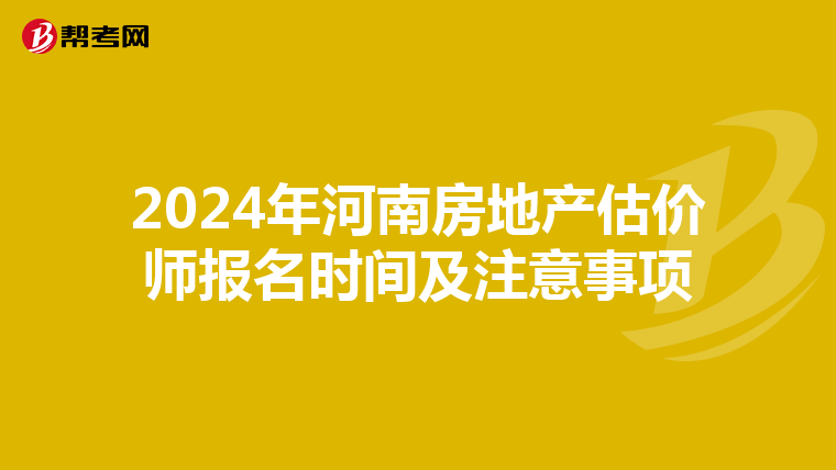 2024年河南房地产估价师报名时间及注意事项