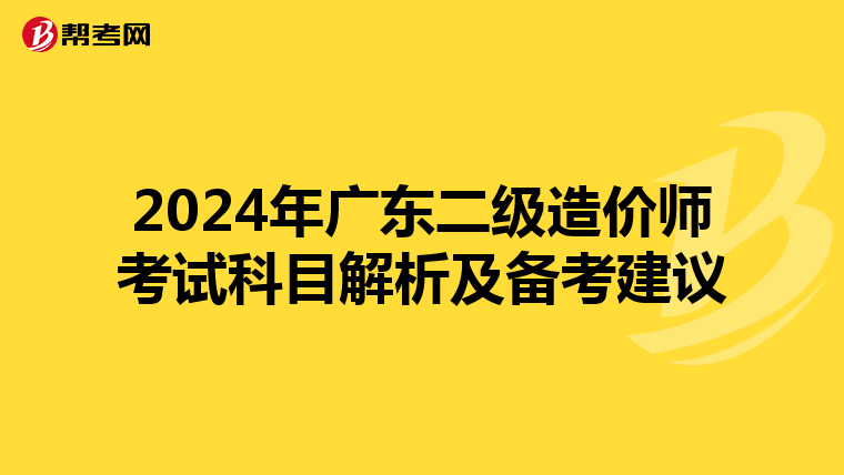 2024年广东二级造价师考试科目解析及备考建议