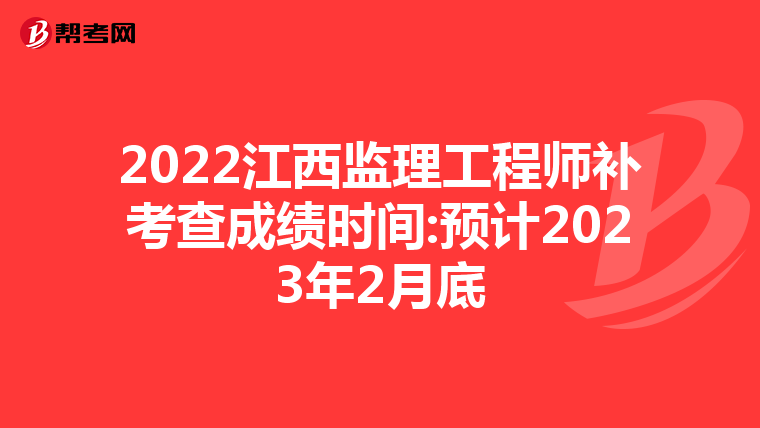 2022江西监理工程师补考查成绩时间:预计2023年2月底